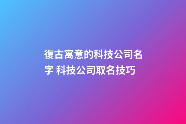 復古寓意的科技公司名字 科技公司取名技巧-第1張-公司起名-玄機派